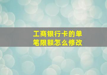 工商银行卡的单笔限额怎么修改