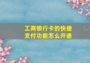 工商银行卡的快捷支付功能怎么开通