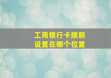 工商银行卡限额设置在哪个位置