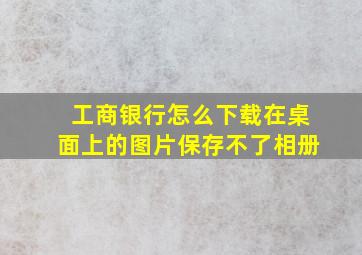 工商银行怎么下载在桌面上的图片保存不了相册