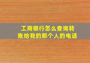 工商银行怎么查询转账给我的那个人的电话