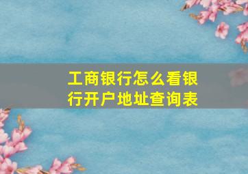 工商银行怎么看银行开户地址查询表