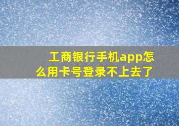 工商银行手机app怎么用卡号登录不上去了