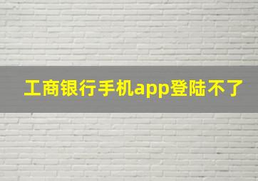 工商银行手机app登陆不了