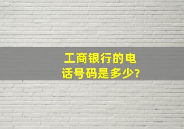 工商银行的电话号码是多少?