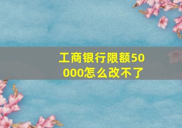 工商银行限额50000怎么改不了