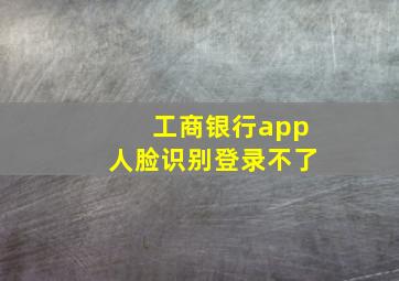 工商银行app人脸识别登录不了