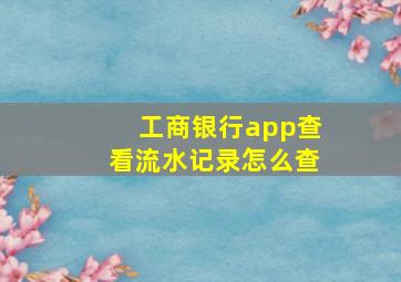 工商银行app查看流水记录怎么查