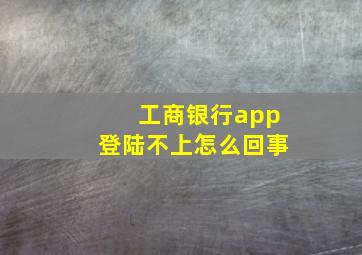 工商银行app登陆不上怎么回事