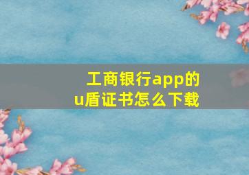 工商银行app的u盾证书怎么下载