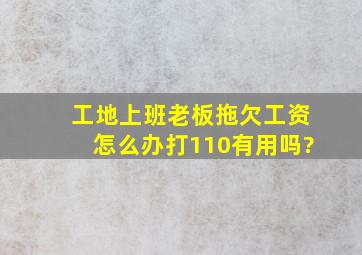 工地上班老板拖欠工资怎么办打110有用吗?