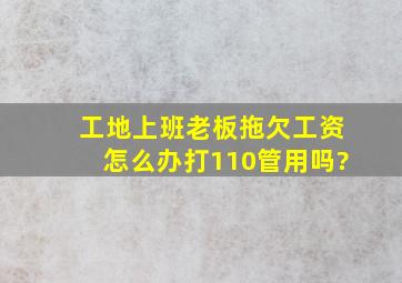 工地上班老板拖欠工资怎么办打110管用吗?