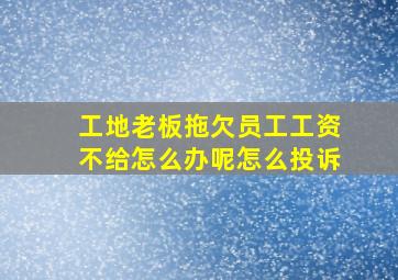 工地老板拖欠员工工资不给怎么办呢怎么投诉