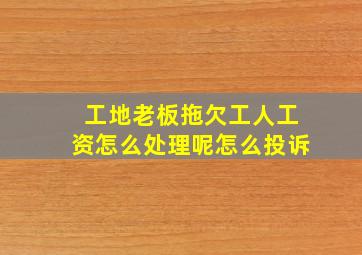 工地老板拖欠工人工资怎么处理呢怎么投诉