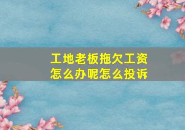 工地老板拖欠工资怎么办呢怎么投诉