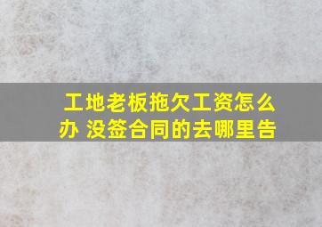 工地老板拖欠工资怎么办 没签合同的去哪里告