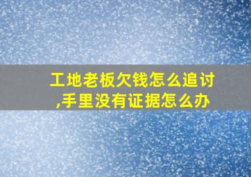 工地老板欠钱怎么追讨,手里没有证据怎么办