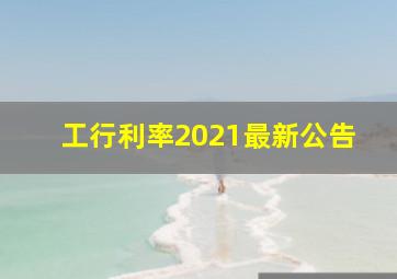 工行利率2021最新公告