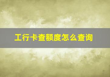 工行卡查额度怎么查询