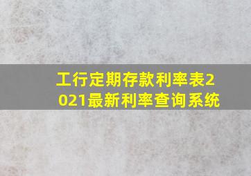 工行定期存款利率表2021最新利率查询系统