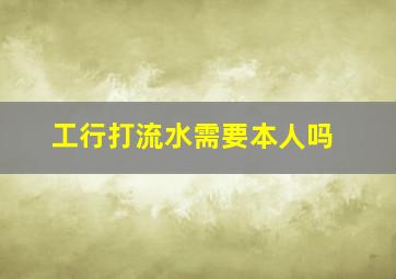 工行打流水需要本人吗