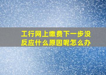 工行网上缴费下一步没反应什么原因呢怎么办