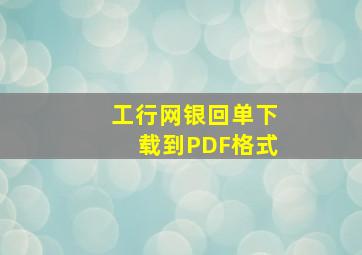 工行网银回单下载到PDF格式