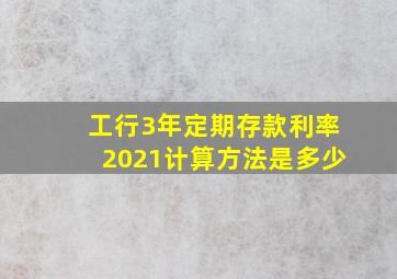 工行3年定期存款利率2021计算方法是多少