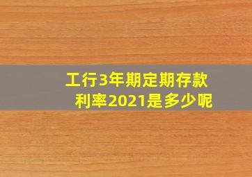 工行3年期定期存款利率2021是多少呢