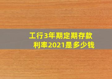 工行3年期定期存款利率2021是多少钱