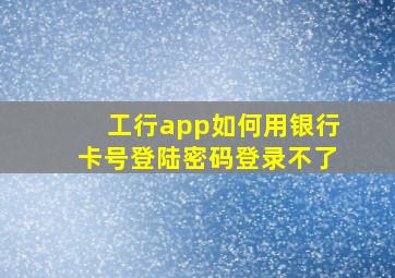 工行app如何用银行卡号登陆密码登录不了