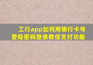 工行app如何用银行卡号登陆密码登录微信支付功能