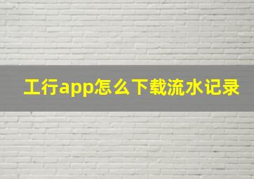 工行app怎么下载流水记录