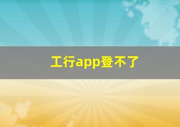 工行app登不了