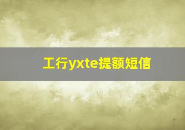 工行yxte提额短信