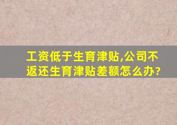 工资低于生育津贴,公司不返还生育津贴差额怎么办?