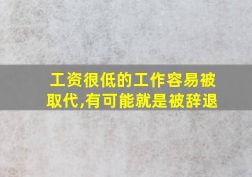 工资很低的工作容易被取代,有可能就是被辞退