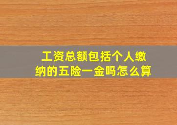 工资总额包括个人缴纳的五险一金吗怎么算