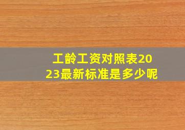 工龄工资对照表2023最新标准是多少呢