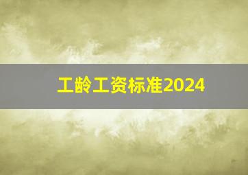 工龄工资标准2024