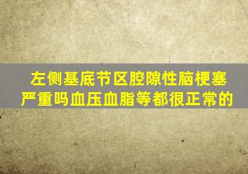 左侧基底节区腔隙性脑梗塞严重吗血压血脂等都很正常的