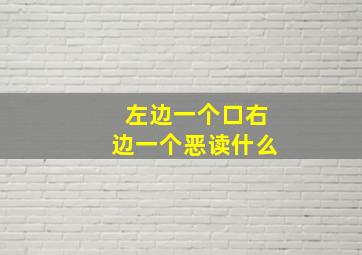 左边一个口右边一个恶读什么