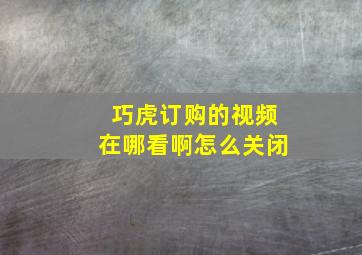 巧虎订购的视频在哪看啊怎么关闭