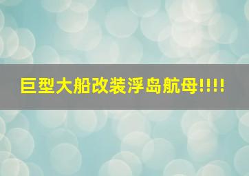 巨型大船改装浮岛航母!!!!