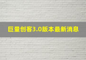 巨量创客3.0版本最新消息