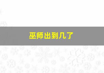 巫师出到几了