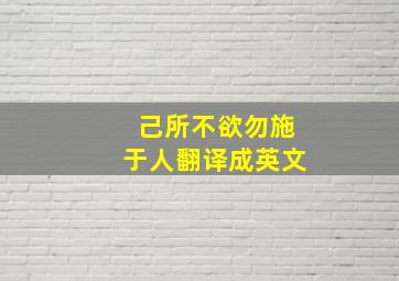 己所不欲勿施于人翻译成英文