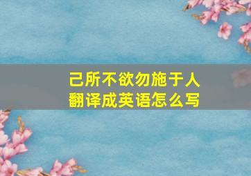 己所不欲勿施于人翻译成英语怎么写