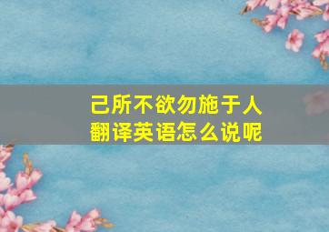 己所不欲勿施于人翻译英语怎么说呢