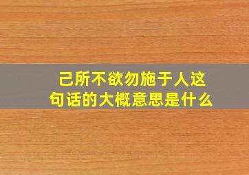 己所不欲勿施于人这句话的大概意思是什么